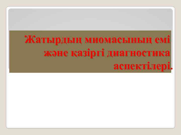 Жатырдың миомасының емі және қазіргі диагностика аспектілері. 