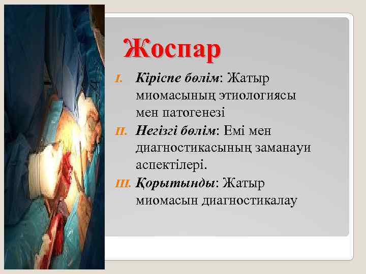 Жоспар Кіріспе бөлім: Жатыр миомасының этиологиясы мен патогенезі II. Негізгі бөлім: Емі мен диагностикасының