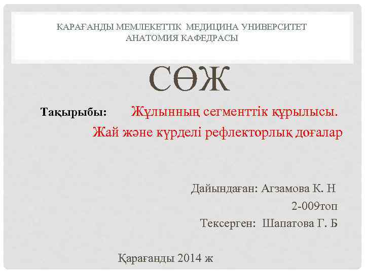 КАРАҒАНДЫ МЕМЛЕКЕТТІК МЕДИЦИНА УНИВЕРСИТЕТ АНАТОМИЯ КАФЕДРАСЫ СӨЖ Жұлынның сегменттік құрылысы. Жай және күрделі рефлекторлық