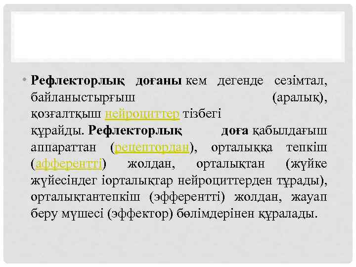  • Рефлекторлық доғаны кем дегенде сезімтал, байланыстырғыш (аралық), қозғалтқыш нейроциттер тізбегі құрайды. Рефлекторлық