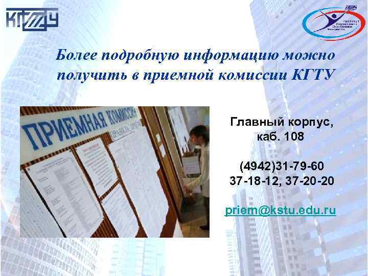 Более подробную информацию можно получить в приемной комиссии КГТУ Главный корпус, каб. 108 (4942)31