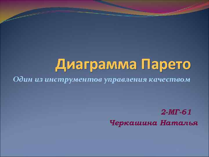 Диаграмма Парето Один из инструментов управления качеством 2 -МГ-61 Черкашина Наталья 