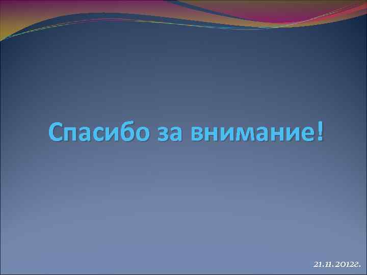 Спасибо за внимание! 21. 11. 2012 г. 