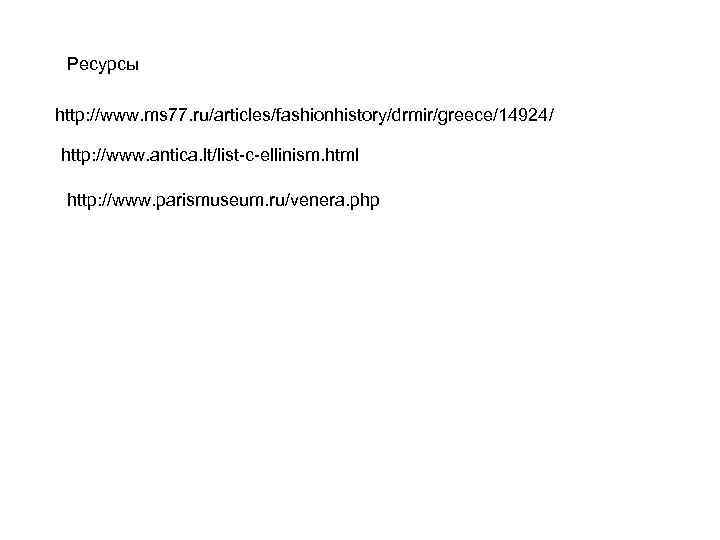 Ресурсы http: //www. ms 77. ru/articles/fashionhistory/drmir/greece/14924/ http: //www. antica. lt/list-c-ellinism. html http: //www. parismuseum.
