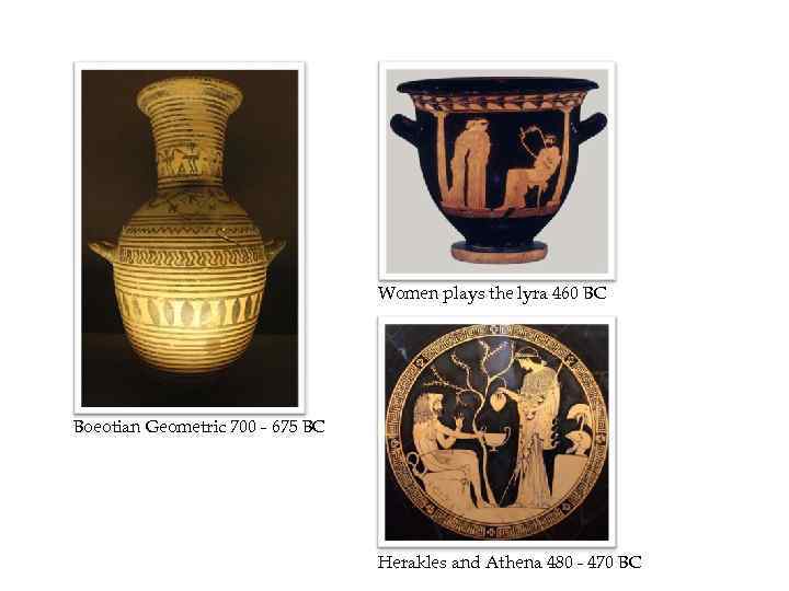 Women plays the lyra 460 BC Boeotian Geometric 700 - 675 BC Herakles and