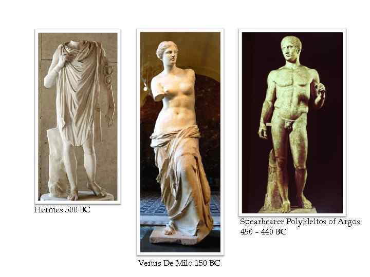 Hermes 500 BC Spearbearer Polykleitos of Argos 450 – 440 BC Venus De Milo
