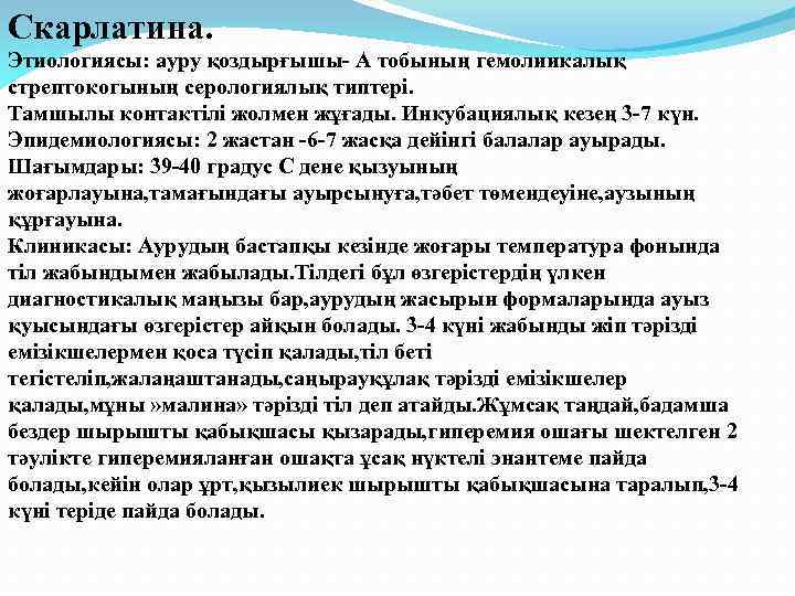 Скарлатина. Этиологиясы: ауру қоздырғышы- А тобының гемолиикалық стрептокогының серологиялық типтері. Тамшылы контактілі жолмен жұғады.