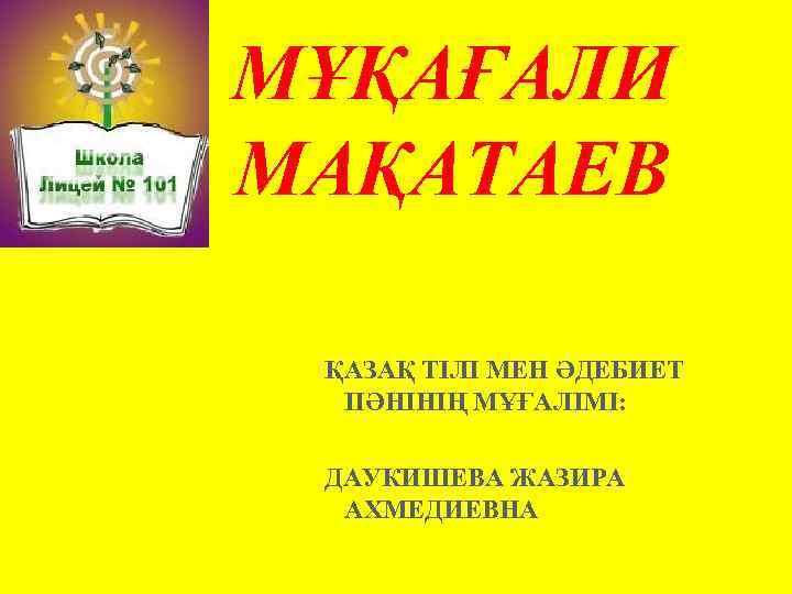 МҰҚАҒАЛИ МАҚАТАЕВ ҚАЗАҚ ТІЛІ МЕН ӘДЕБИЕТ ПӘНІНІҢ МҰҒАЛІМІ: ДАУКИШЕВА ЖАЗИРА АХМЕДИЕВНА 