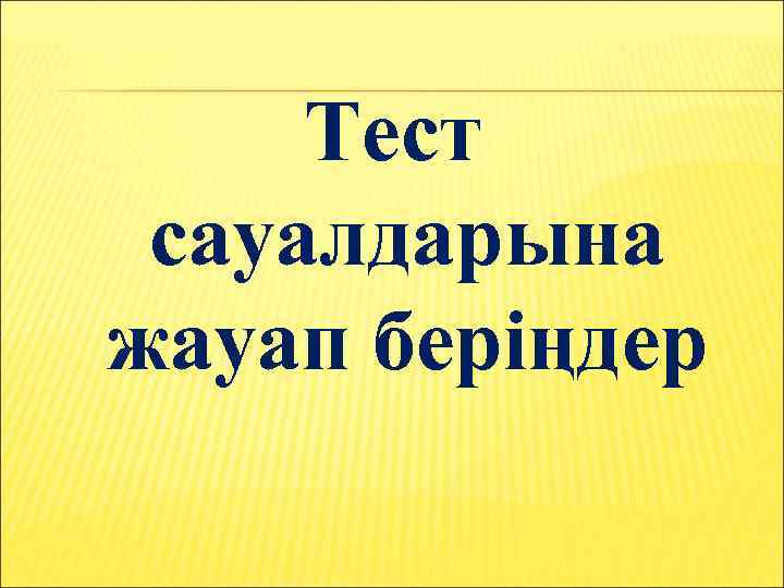 Тест сауалдарына жауап беріңдер 
