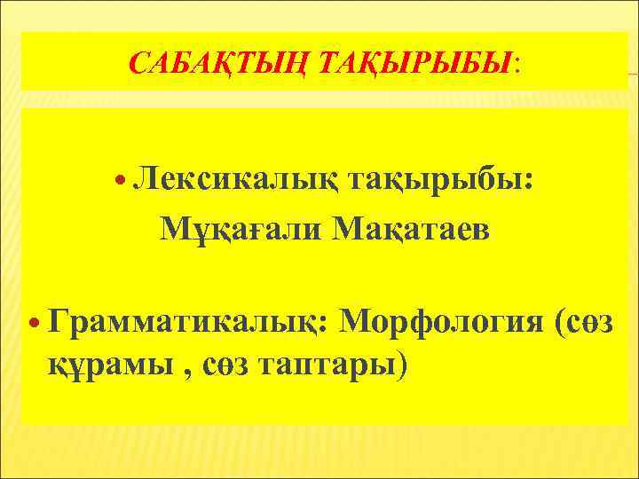 САБАҚТЫҢ ТАҚЫРЫБЫ: Лексикалық тақырыбы: Мұқағали Мақатаев Грамматикалық: Морфология (сөз құрамы , сөз таптары) 