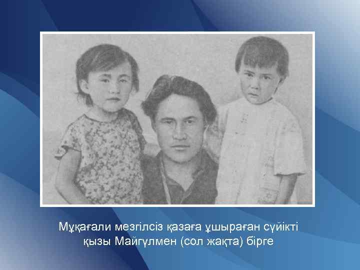 Мұқағали мезгілсіз қазаға ұшыраған сүйікті қызы Майгүлмен (сол жақта) бірге 