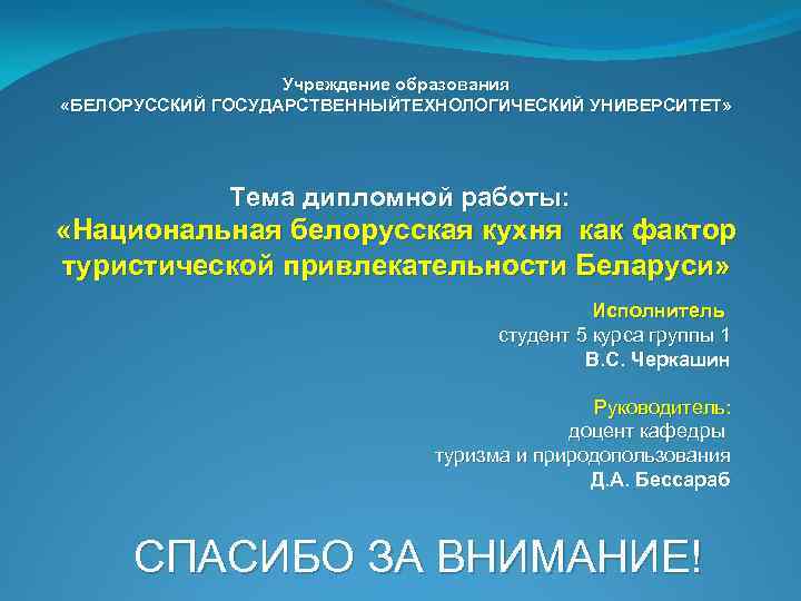 Учреждение образования «БЕЛОРУССКИЙ ГОСУДАРСТВЕННЫЙТЕХНОЛОГИЧЕСКИЙ УНИВЕРСИТЕТ» Тема дипломной работы: «Национальная белорусская кухня как фактор туристической