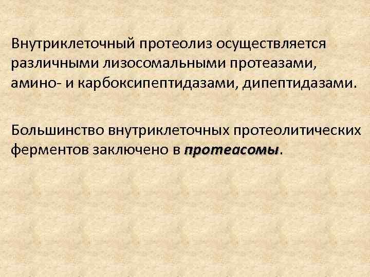 Внутриклеточный протеолиз осуществляется различными лизосомальными протеазами, амино- и карбоксипептидазами, дипептидазами. Большинство внутриклеточных протеолитических ферментов