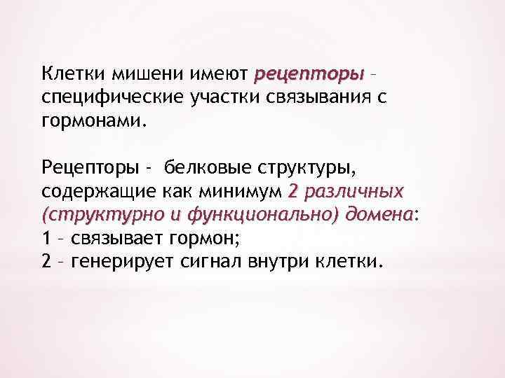 Клетки мишени имеют рецепторы – специфические участки связывания с гормонами. Рецепторы - белковые структуры,