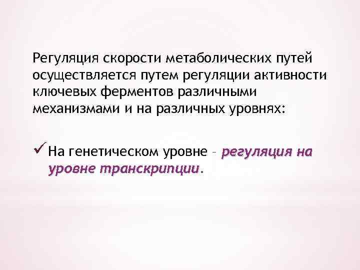 Регуляция скорости метаболических путей осуществляется путем регуляции активности ключевых ферментов различными механизмами и на