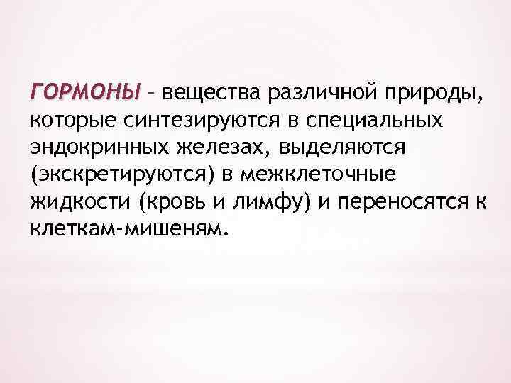 ГОРМОНЫ – вещества различной природы, которые синтезируются в специальных эндокринных железах, выделяются (экскретируются) в