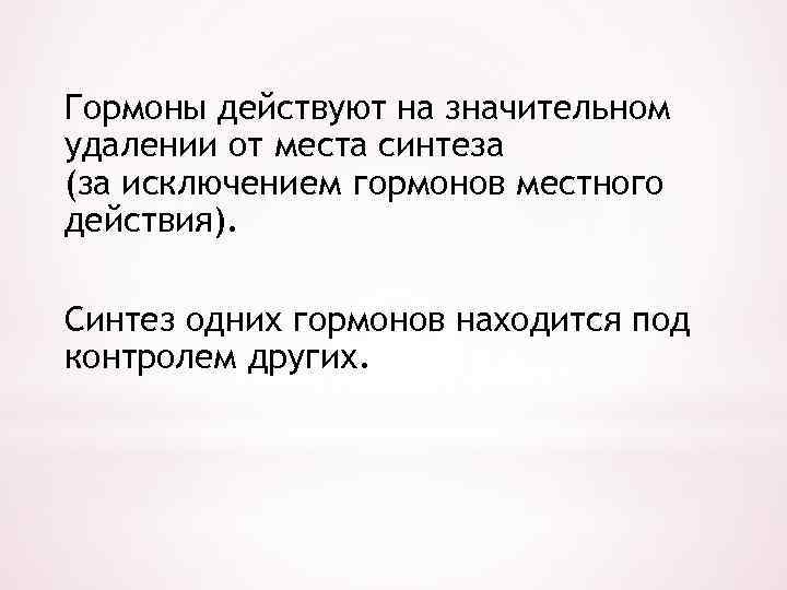 Гормоны действуют на значительном удалении от места синтеза (за исключением гормонов местного действия). Синтез