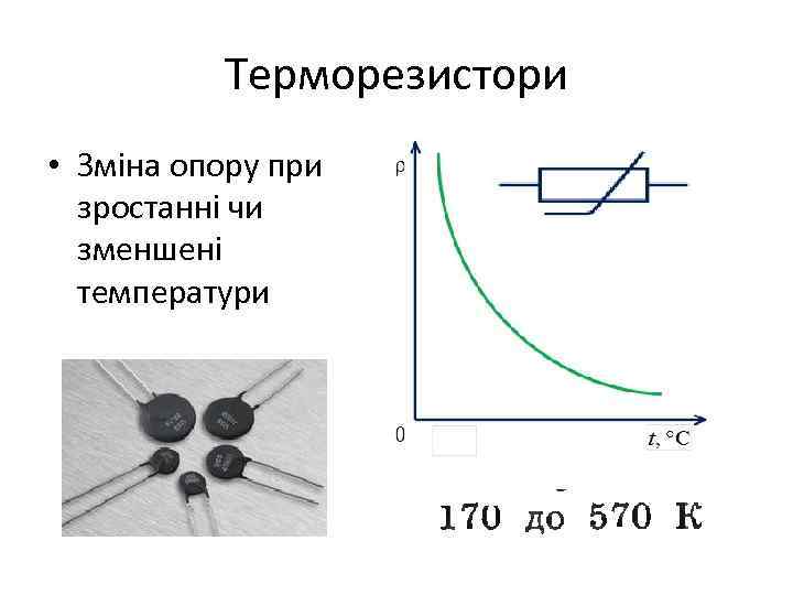Терморезистори • Зміна опору при зростанні чи зменшені температури 
