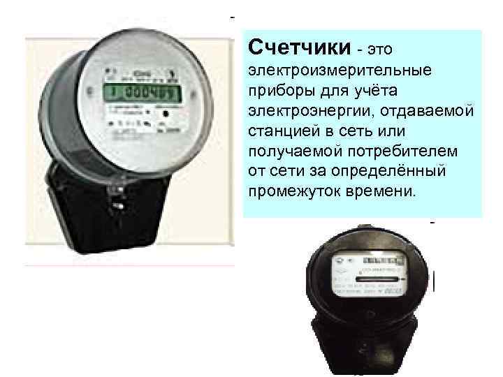 Счетчики - это электроизмерительные приборы для учёта электроэнергии, отдаваемой станцией в сеть или получаемой