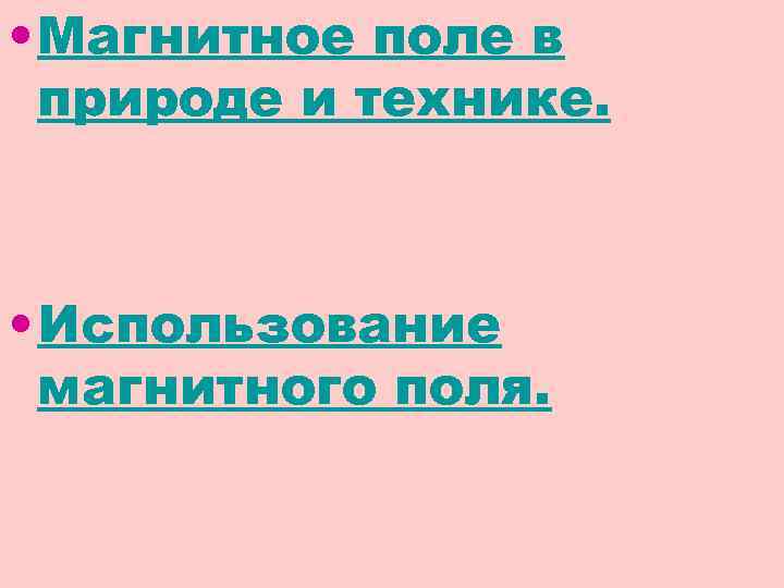  • Магнитное поле в природе и технике. • Использование магнитного поля. 