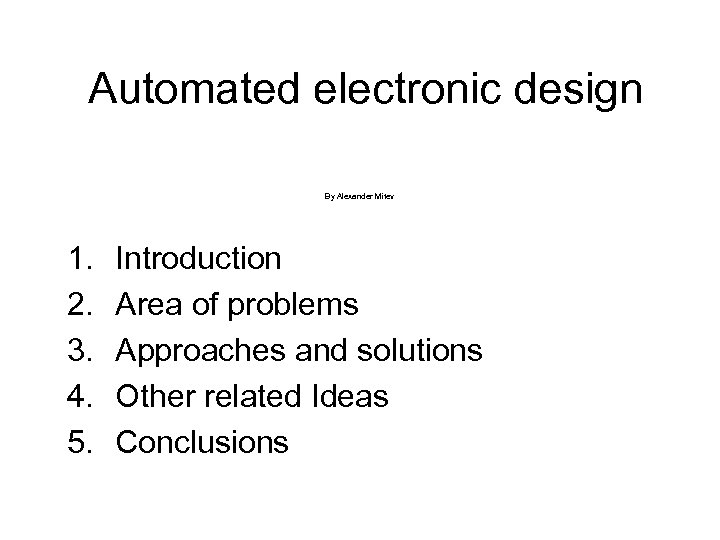 Automated electronic design By Alexander Mitev 1. 2. 3. 4. 5. Introduction Area of