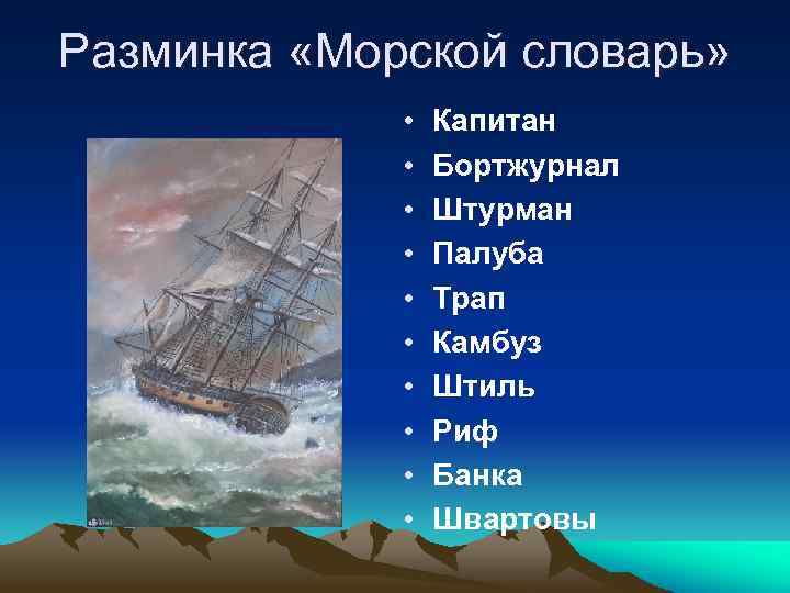 Разминка «Морской словарь» • • • Капитан Бортжурнал Штурман Палуба Трап Камбуз Штиль Риф