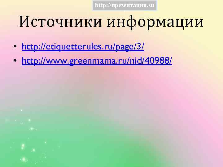 http: //презентации. su / Источники информации • http: //etiquetterules. ru/page/3/ • http: //www. greenmama.