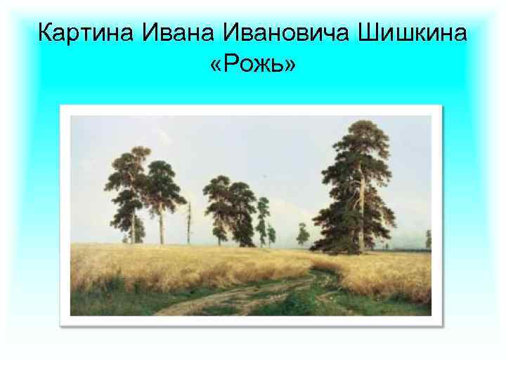 Картина Ивановича Шишкина «Рожь» 