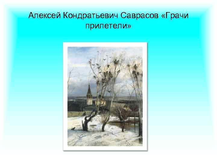 Алексей Кондратьевич Саврасов «Грачи прилетели» 