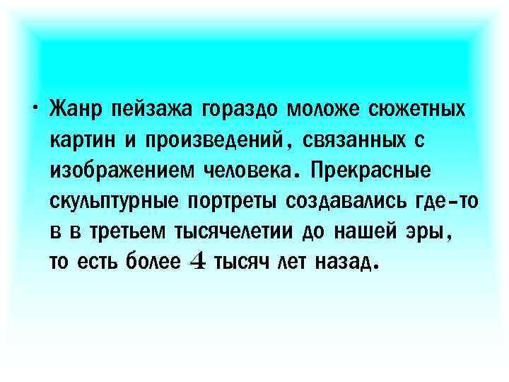  • Жанр пейзажа гораздо моложе сюжетных картин и произведений, связанных с изображением человека.