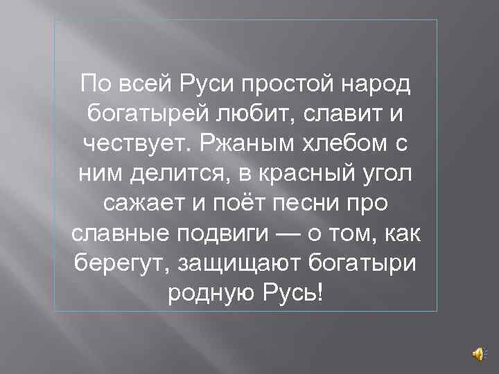 По всей Руси простой народ богатырей любит, славит и чествует. Ржаным хлебом с ним