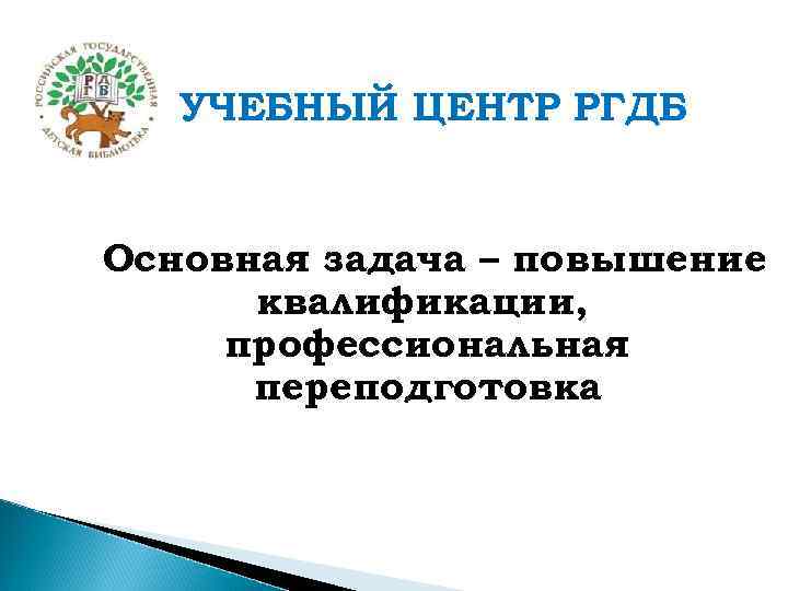 УЧЕБНЫЙ ЦЕНТР РГДБ Основная задача – повышение квалификации, профессиональная переподготовка 