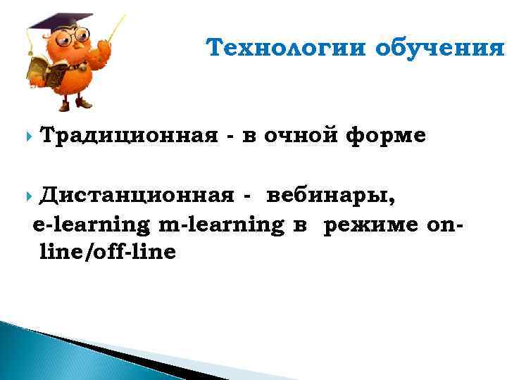 Технологии обучения Традиционная - в очной форме Дистанционная - вебинары, e-learning m-learning в режиме