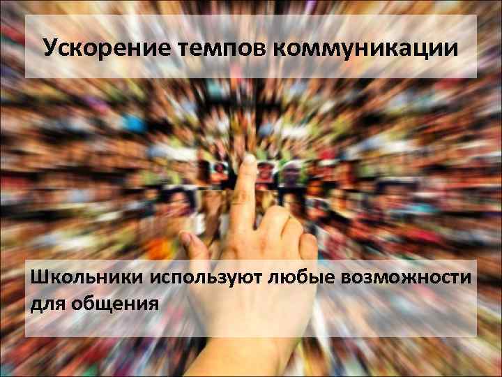 Ускорение темпов коммуникации Школьники используют любые возможности для общения 