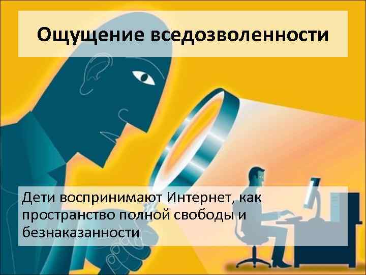 Ощущение вседозволенности Дети воспринимают Интернет, как пространство полной свободы и безнаказанности 