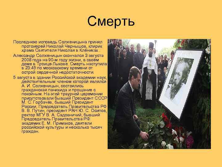 Смерть Последнюю исповедь Солженицына принял протоиерей Николай Чернышов, клирик храма Святителя Николая в Клёниках.