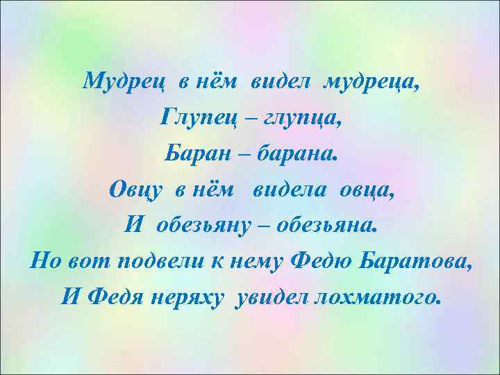 Мудрец в нём видел мудреца, Глупец – глупца, Баран – барана. Овцу в нём