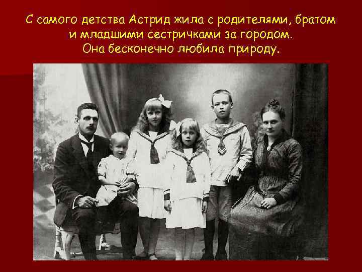 С самого детства Астрид жила с родителями, братом и младшими сестричками за городом. Она