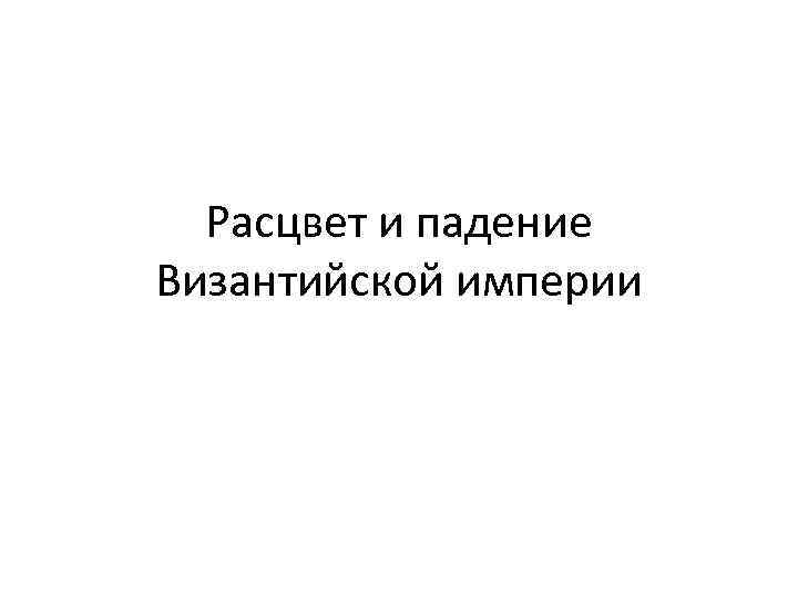 Расцвет и падение Византийской империи 