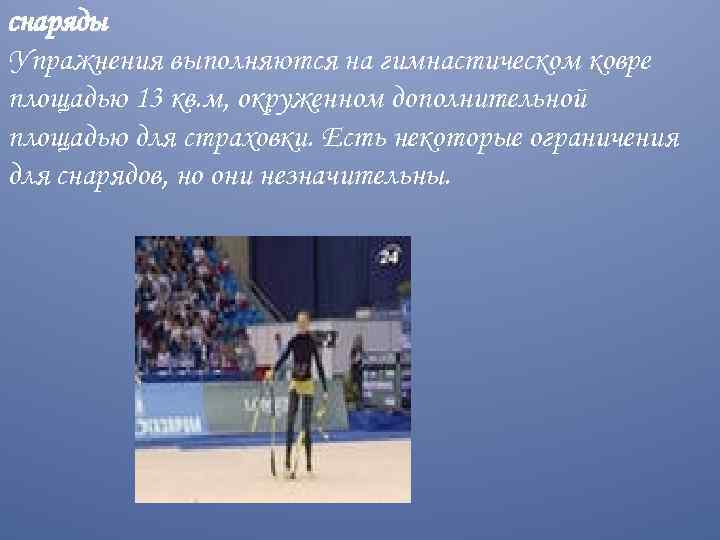 снаряды Упражнения выполняются на гимнастическом ковре площадью 13 кв. м, окруженном дополнительной площадью для