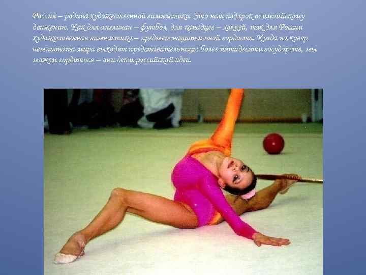 Россия – родина художественной гимнастики. Это наш подарок олимпийскому движению. Как для англичан –