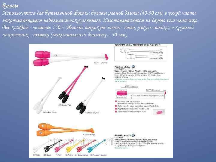 булавы Используются две бутылочной формы булавы равной длины (40 -50 см), в узкой части