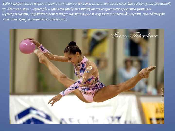 Художественная гимнастика это не только ловкость, сила и выносливость. Благодаря унаследованной от балета связи