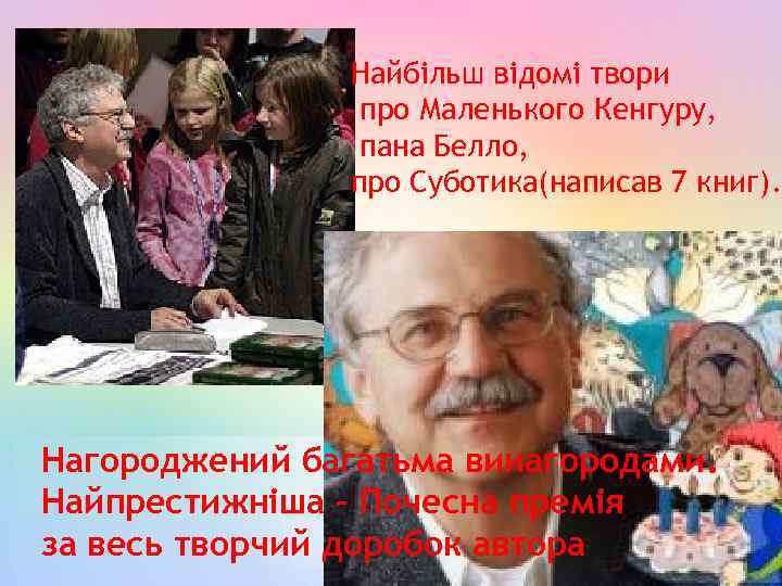 Найбільш відомі твори про Маленького Кенгуру, пана Белло, про Суботика(написав 7 книг). Нагороджений багатьма