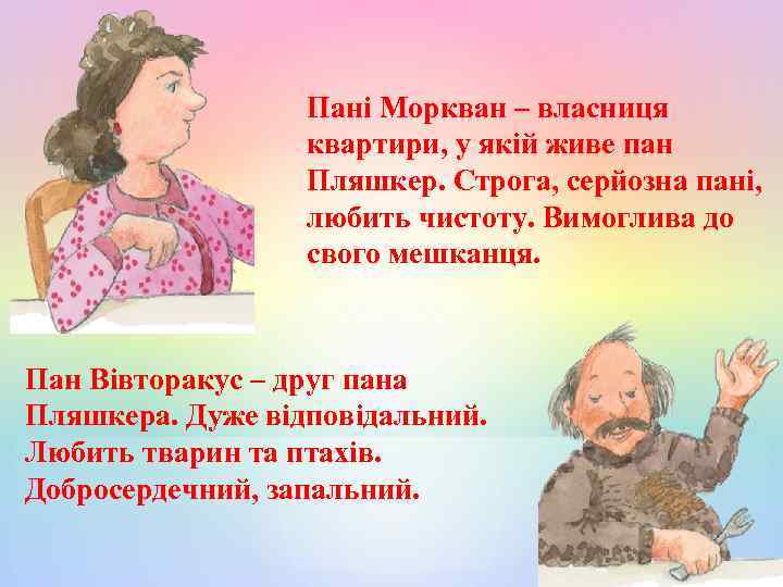 Пані Моркван – власниця квартири, у якій живе пан Пляшкер. Строга, серйозна пані, любить