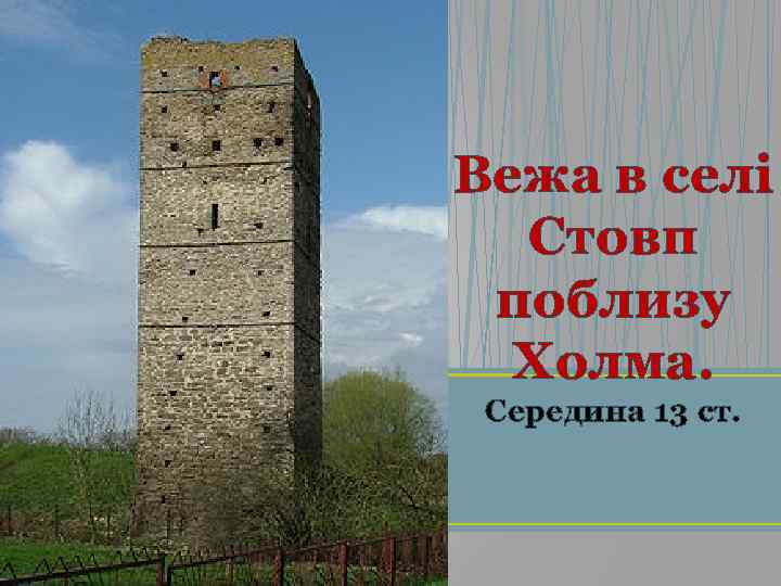 Вежа в селі Стовп поблизу Холма. Середина 13 ст. 