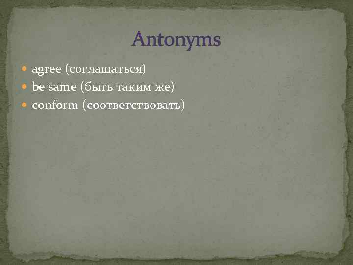 Antonyms agree (соглашаться) be same (быть таким же) conform (соответствовать) 