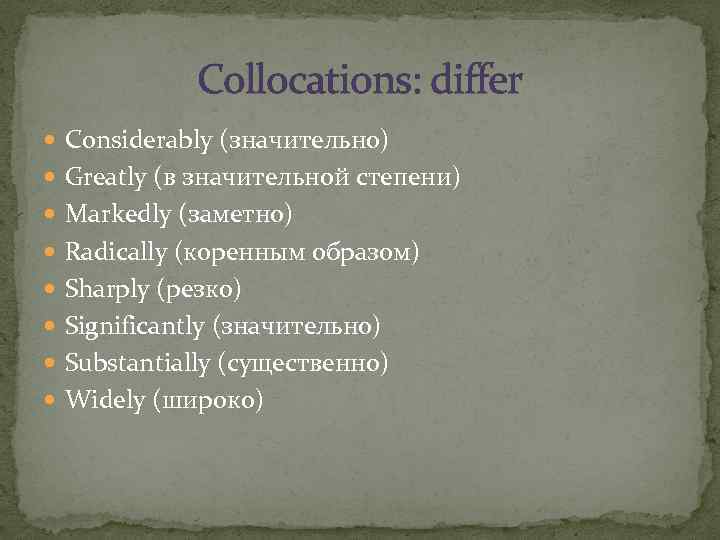 Collocations: differ Considerably (значительно) Greatly (в значительной степени) Markedly (заметно) Radically (коренным образом) Sharply