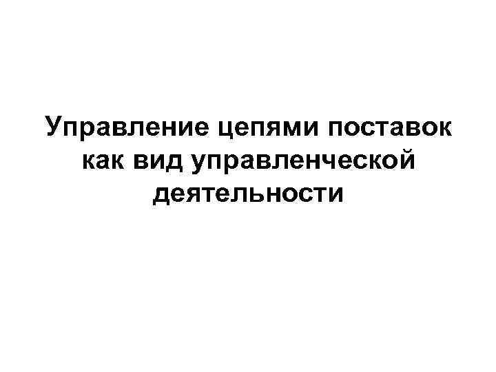 Управление цепями поставок как вид управленческой деятельности 