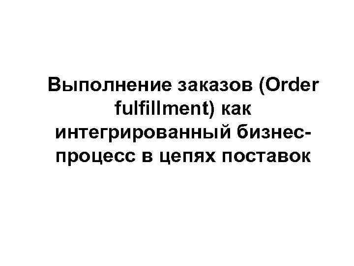 Выполнение заказов (Order fulfillment) как интегрированный бизнеспроцесс в цепях поставок 